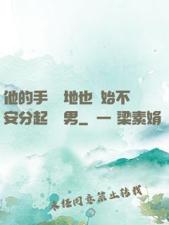 他的手漸漸地也開始不安分起來雙男